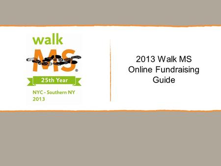 2013 Walk MS Online Fundraising Guide. Walk MS: Step by Step Guide Learn How To: Access Your Participant Center Fundraise With Facebook Navigate Your.