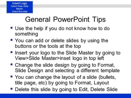 Insert Logo Select View, Slide Master Select first slide General PowerPoint Tips  Use the help if you do not know how to do something  You can add or.