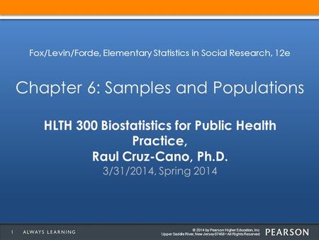 © 2014 by Pearson Higher Education, Inc Upper Saddle River, New Jersey 07458 All Rights Reserved HLTH 300 Biostatistics for Public Health Practice, Raul.