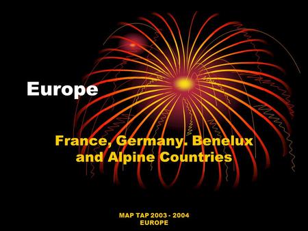 MAP TAP 2003 - 2004 EUROPE Europe France, Germany. Benelux and Alpine Countries.
