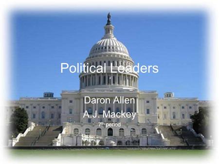 Political Leaders Daron Allen A.J. Mackey 7 th period.