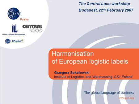 Polska The Central Loco workshop Budapest, 22 nd February 2007 Harmonisation of European logistic labels Grzegorz Sokołowski Institute of Logistics and.