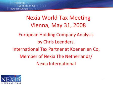 1 Nexia World Tax Meeting Vienna, May 31, 2008 European Holding Company Analysis by Chris Leenders, International Tax Partner at Koenen en Co, Member of.