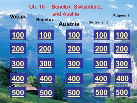 100 200 300 400 500 Vocab Ch. 16 – Benelux, Switzerland, and Austria Benelux 100 200 300 400 500 100 200 300 400 500 Austria Switzerland Potpourri.