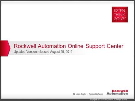 Copyright © 2012 Rockwell Automation, Inc. All rights reserved. Rockwell Automation Online Support Center Updated Version released August 29, 2015.