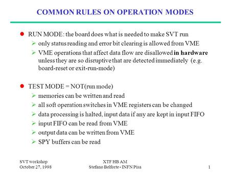 SVT workshop October 27, 1998 XTF HB AM Stefano Belforte - INFN Pisa1 COMMON RULES ON OPERATION MODES RUN MODE: the board does what is needed to make SVT.