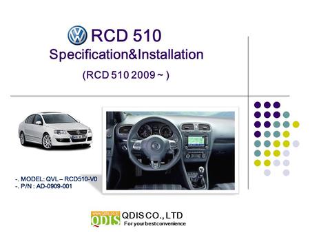 RCD 510 Specification&Installation (RCD 510 2009 ~ ) For your best convenience QDIS CO., LTD -. MODEL: QVL – RCD510-V0 -. P/N : AD-0909-001.