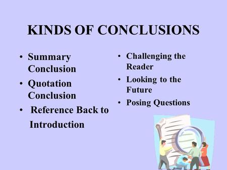 KINDS OF CONCLUSIONS Summary Conclusion Quotation Conclusion Reference Back to Introduction Challenging the Reader Looking to the Future Posing Questions.
