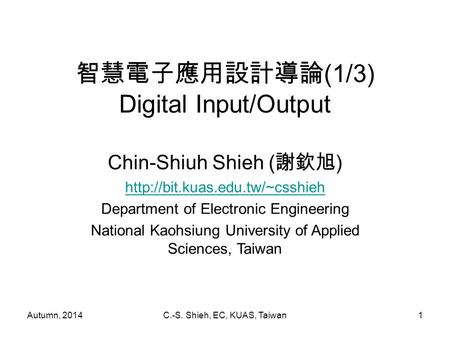 Autumn, 2014C.-S. Shieh, EC, KUAS, Taiwan1 智慧電子應用設計導論 (1/3) Digital Input/Output Chin-Shiuh Shieh ( 謝欽旭 )  Department of.