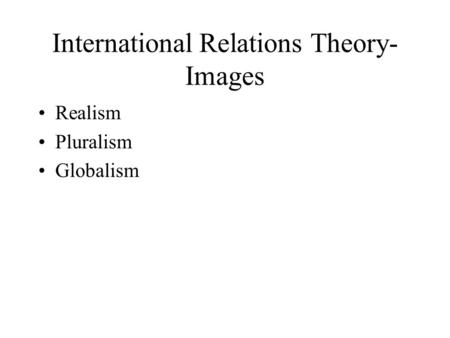 International Relations Theory- Images Realism Pluralism Globalism.