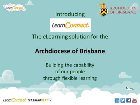 Introducing The eLearning solution for the Archdiocese of Brisbane Building the capability of our people through flexible learning.