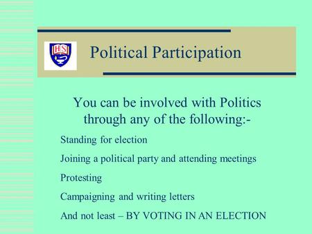 Political Participation You can be involved with Politics through any of the following:- Standing for election Joining a political party and attending.