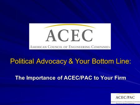 Political Advocacy & Your Bottom Line: The Importance of ACEC/PAC to Your Firm.