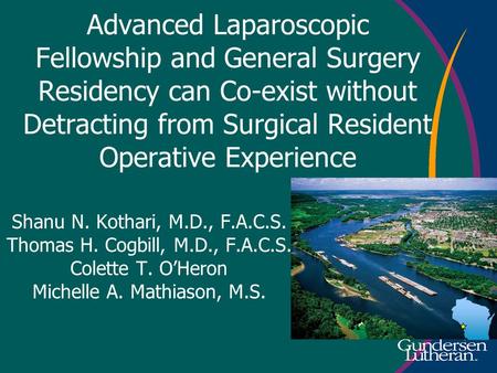 Advanced Laparoscopic Fellowship and General Surgery Residency can Co-exist without Detracting from Surgical Resident Operative Experience Shanu N. Kothari,