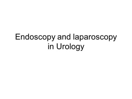 Endoscopy and laparoscopy in Urology. Endoscopy-„look inside” Optical- internal examination of organs In Urology means: Cystoscopy Urethroscopy Ureteroscopy.
