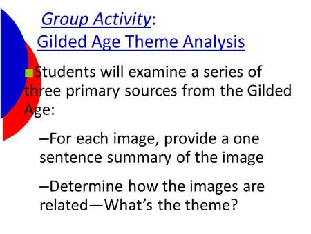 Group Activity: Gilded Age Theme Analysis ■ Students will examine a series of three primary sources from the Gilded Age: – For each image, provide a one.