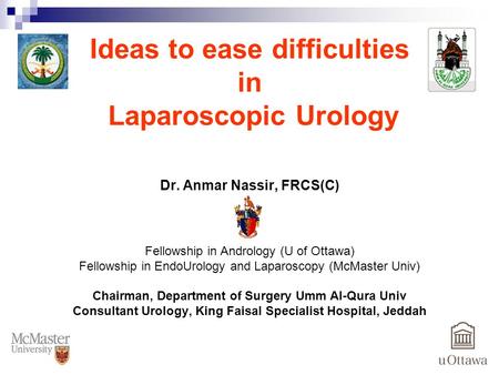Ideas to ease difficulties in Laparoscopic Urology Dr. Anmar Nassir, FRCS(C) Fellowship in Andrology (U of Ottawa) Fellowship in EndoUrology and Laparoscopy.