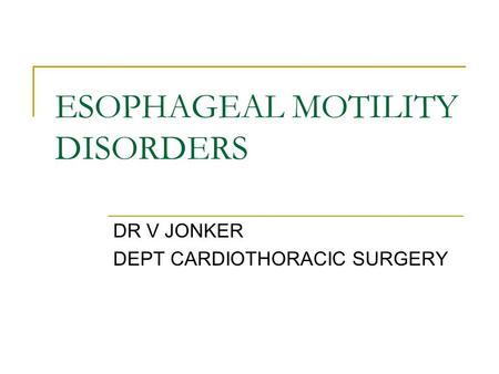 ESOPHAGEAL MOTILITY DISORDERS DR V JONKER DEPT CARDIOTHORACIC SURGERY.