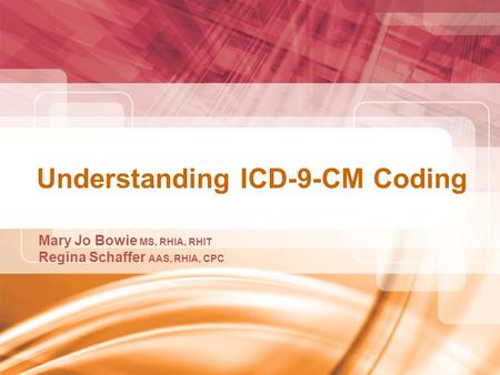 Understanding ICD-9-CM Coding Mary Jo Bowie MS, RHIA, RHIT Regina Schaffer AAS, RHIA, CPC.