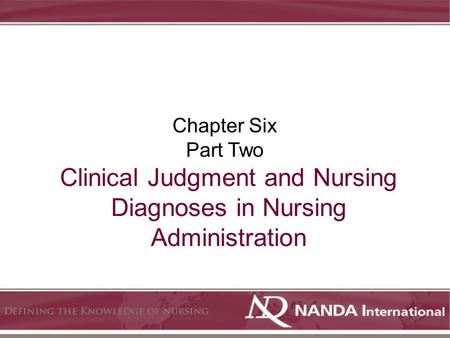 Clinical Judgment and Nursing Diagnoses in Nursing Administration Chapter Six Part Two.