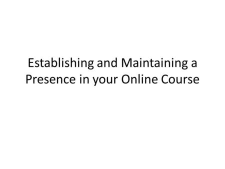 Establishing and Maintaining a Presence in your Online Course.
