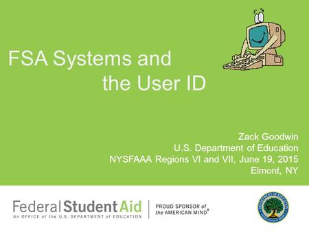 Zack Goodwin U.S. Department of Education NYSFAAA Regions VI and VII, June 19, 2015 Elmont, NY FSA Systems and the User ID.