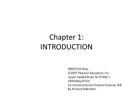 Chapter 1: INTRODUCTION PRENTICE HALL ©2007 Pearson Education, Inc. Upper Saddle River, NJ 07458 1- CRIMINALISTICS An Introduction to Forensic Science,
