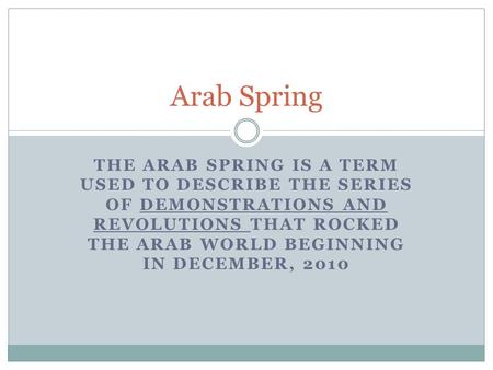 THE ARAB SPRING IS A TERM USED TO DESCRIBE THE SERIES OF DEMONSTRATIONS AND REVOLUTIONS THAT ROCKED THE ARAB WORLD BEGINNING IN DECEMBER, 2010 Arab Spring.