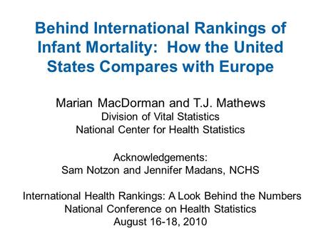 Behind International Rankings of Infant Mortality: How the United States Compares with Europe Marian MacDorman and T.J. Mathews Division of Vital Statistics.
