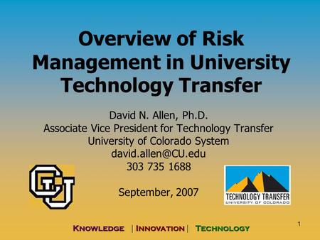 1 Knowledge | Innovation | Technology Overview of Risk Management in University Technology Transfer David N. Allen, Ph.D. Associate Vice President for.