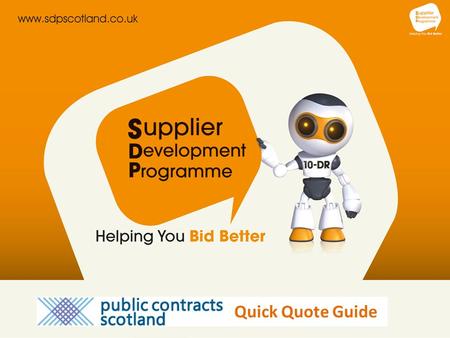 Quick Quote Guide. Welcome to the Supplier Development Programme Quick Quote is an online quotation facility that enables public sector buyers to obtain.