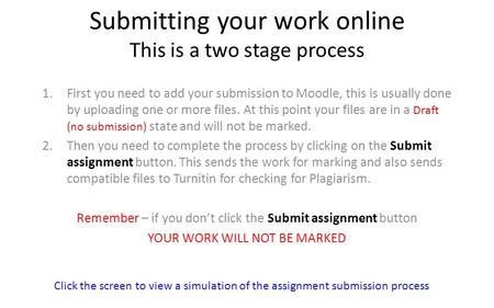Submitting your work online This is a two stage process 1.First you need to add your submission to Moodle, this is usually done by uploading one or more.