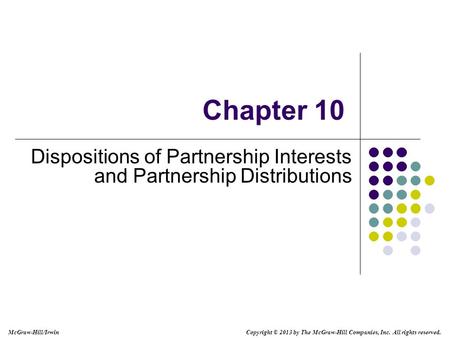 Chapter 10 Dispositions of Partnership Interests and Partnership Distributions Copyright © 2013 by The McGraw-Hill Companies, Inc. All rights reserved.