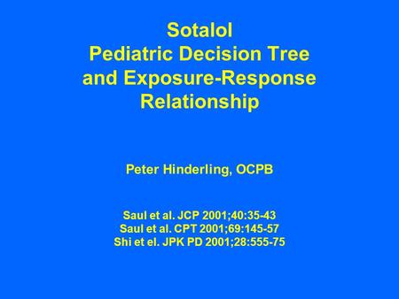 Sotalol Pediatric Decision Tree and Exposure-Response Relationship Peter Hinderling, OCPB Saul et al. JCP 2001;40:35-43 Saul et al. CPT 2001;69:145-57.