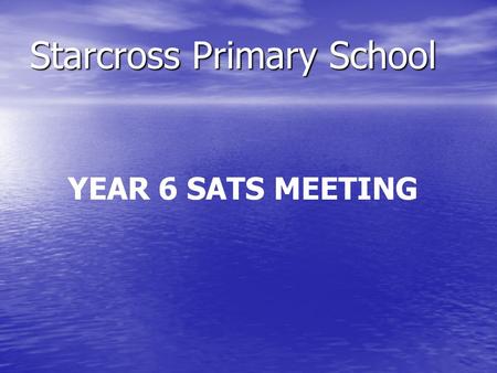 Starcross Primary School YEAR 6 SATS MEETING. Aims of the meeting: to inform you about Year 6 SATs to inform you about Year 6 SATs to encourage you to.