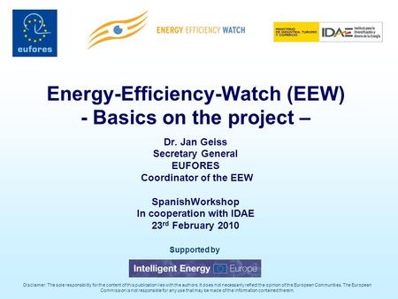 Energy-Efficiency-Watch (EEW) - Basics on the project – Dr. Jan Geiss Secretary General EUFORES Coordinator of the EEW SpanishWorkshop In cooperation with.