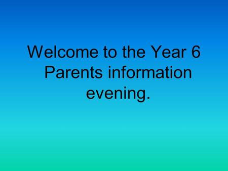 Welcome to the Year 6 Parents information evening.