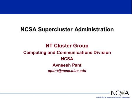 University of Illinois at Urbana-Champaign NCSA Supercluster Administration NT Cluster Group Computing and Communications Division NCSA Avneesh Pant