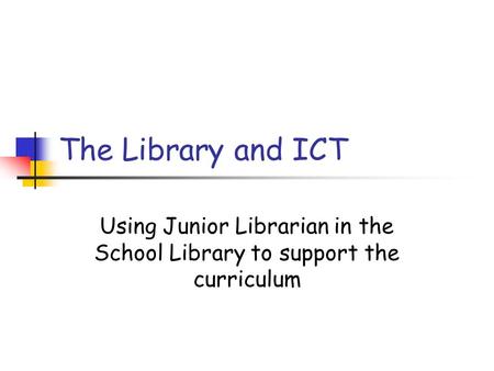 The Library and ICT Using Junior Librarian in the School Library to support the curriculum.