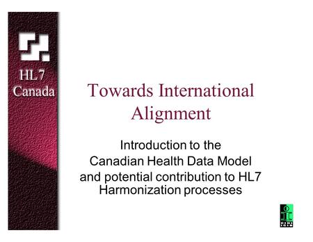 Towards International Alignment Introduction to the Canadian Health Data Model and potential contribution to HL7 Harmonization processes.