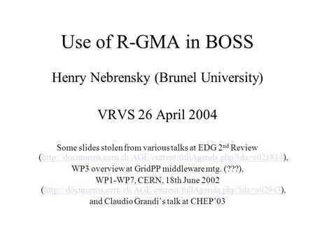 Use of R-GMA in BOSS Henry Nebrensky (Brunel University) VRVS 26 April 2004 Some slides stolen from various talks at EDG 2 nd Review (http://documents.cern.ch/AGE/current/fullAgenda.php?ida=a021814),http://documents.cern.ch/AGE/current/fullAgenda.php?ida=