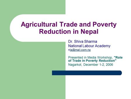 Agricultural Trade and Poverty Reduction in Nepal Dr. Shiva Sharma National Labour Academy Presented in Media Workshop, Role.