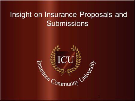 Insurance Community University www.InsuranceCommunityUniversity.com Insight on Insurance Proposals and Submissions 1.