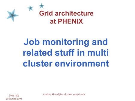 Tech talk 20th June 2003 1 Andrey Grid architecture at PHENIX Job monitoring and related stuff in multi cluster environment.
