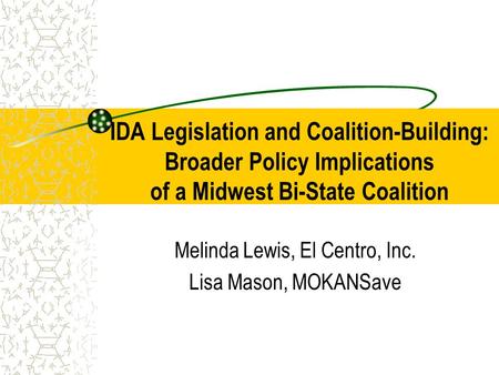 IDA Legislation and Coalition-Building: Broader Policy Implications of a Midwest Bi-State Coalition Melinda Lewis, El Centro, Inc. Lisa Mason, MOKANSave.