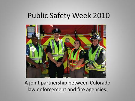 Public Safety Week 2010 A joint partnership between Colorado law enforcement and fire agencies.