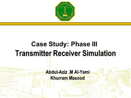 Abdul-Aziz.M Al-Yami Khurram Masood Case Study: Phase III Transmitter Receiver Simulation.