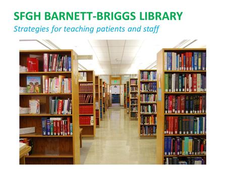 SFGH BARNETT-BRIGGS LIBRARY Strategies for teaching patients and staff.