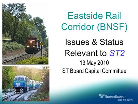 Eastside Rail Corridor (BNSF) Issues & Status Relevant to ST2 13 May 2010 ST Board Capital Committee.