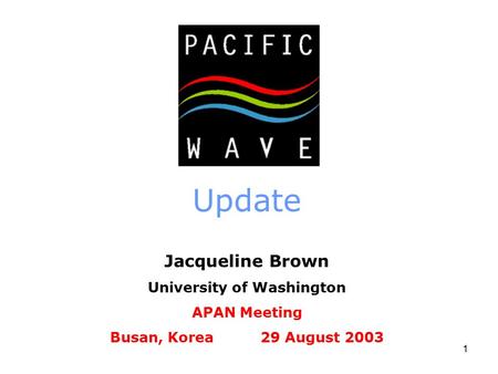 1 Update Jacqueline Brown University of Washington APAN Meeting Busan, Korea 29 August 2003.